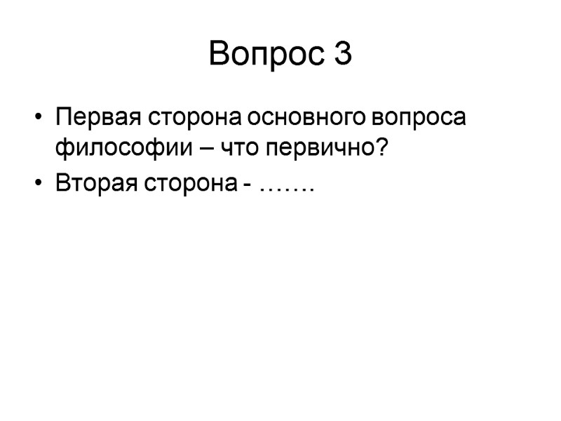 Вопрос 3 Первая сторона основного вопроса философии – что первично?  Вторая сторона -